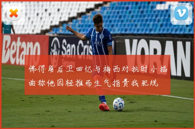 佛得角后卫回忆与梅西对抗时小插曲称他因轻推而生气指责我犯规