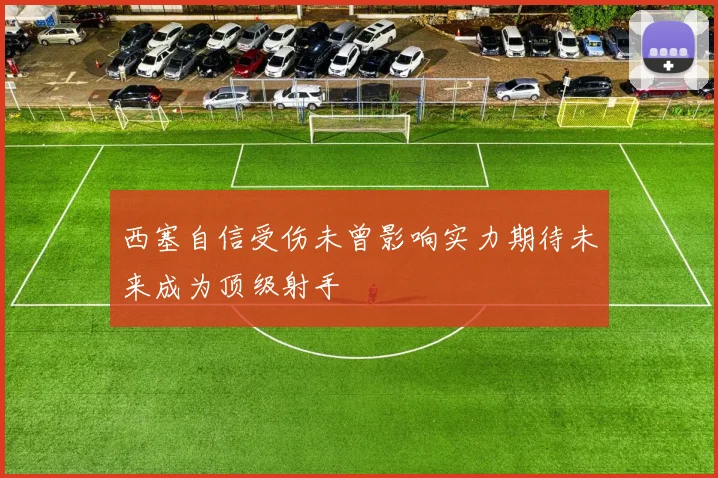 西塞自信受伤未曾影响实力期待未来成为顶级射手