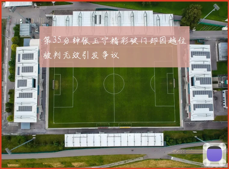 第35分钟张玉宁精彩破门却因越位被判无效引发争议