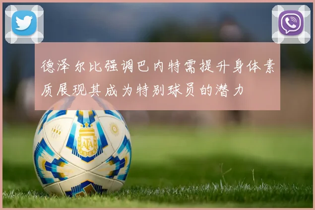 德泽尔比强调巴内特需提升身体素质展现其成为特别球员的潜力