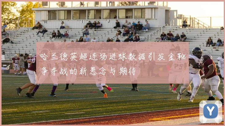 哈兰德英超连场进球数据引发金靴争夺战的新悬念与期待